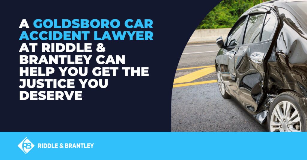 A Goldsboro car accident lawyer at Riddle & Riddle can help you get the justice you deserve.